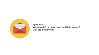 Kjempeløft!
Veldig bra løft på den nye appen til Aftenposten!
Glad jeg er abonnent.
 