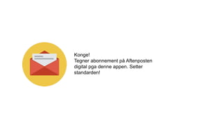 Konge!
Tegner abonnement på Aftenposten
digital pga denne appen. Setter
standarden!
 