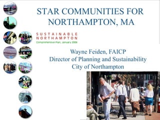STAR COMMUNITIES FOR 
NORTHAMPTON, MA 
Wayne Feiden, FAICP 
Director of Planning and Sustainability 
City of Northampton 
 