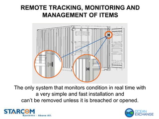REMOTE TRACKING, MONITORING AND
MANAGEMENT OF ITEMS
The only system that monitors condition in real time with
a very simple and fast installation and
can’t be removed unless it is breached or opened.
 