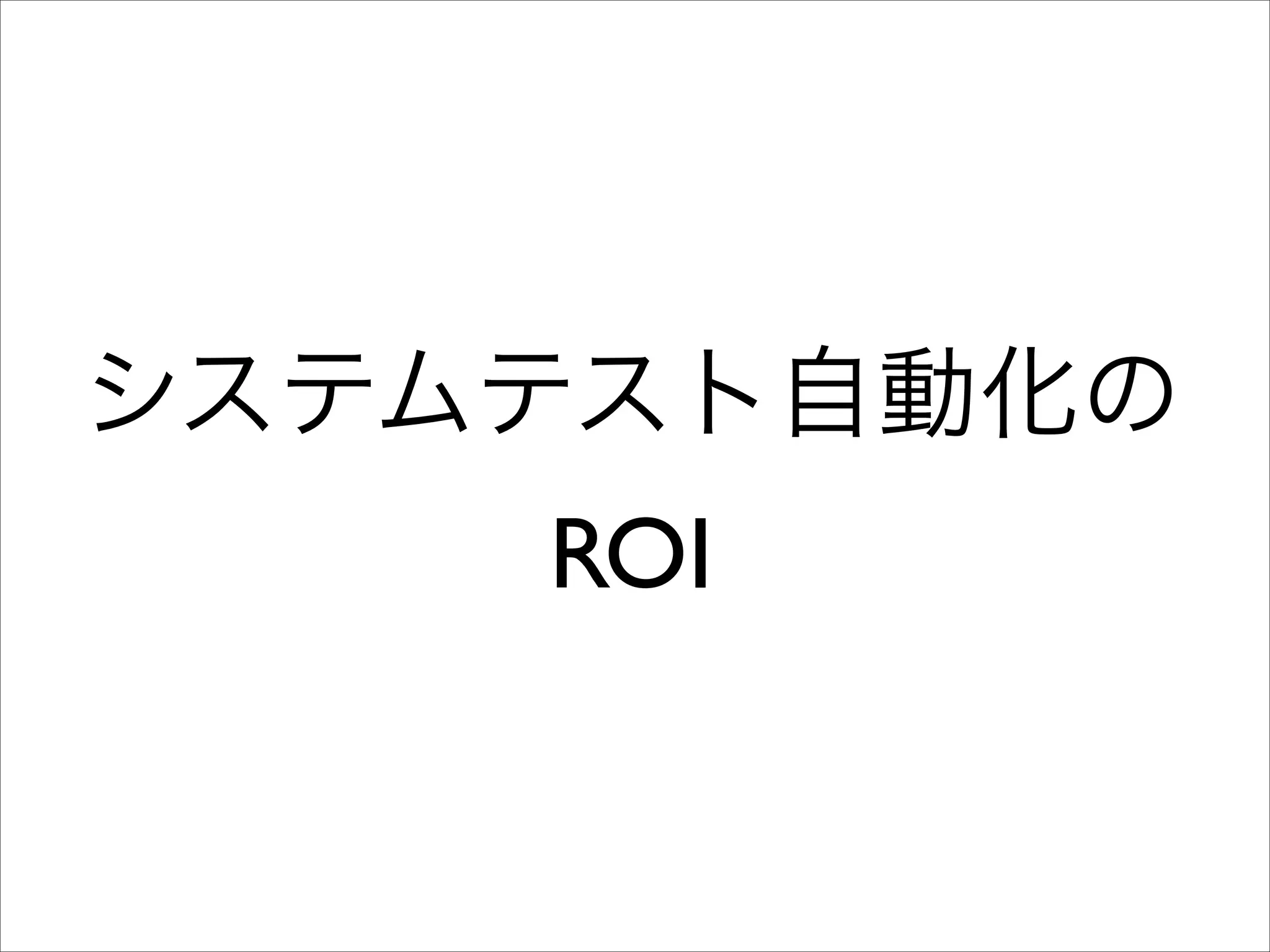 システムテスト自動化の
ROI

 