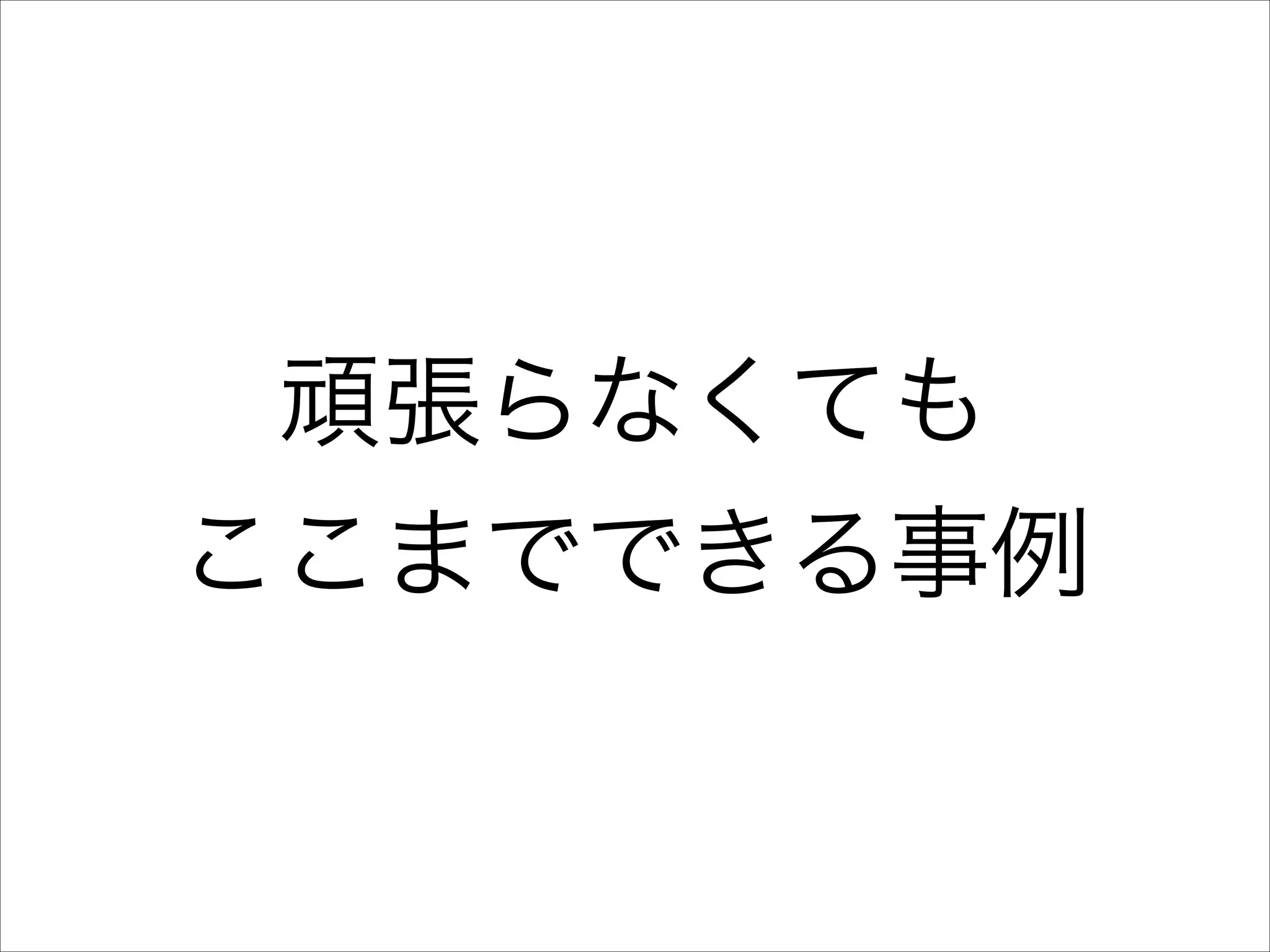 頑張らなくても
ここまでできる事例

 
