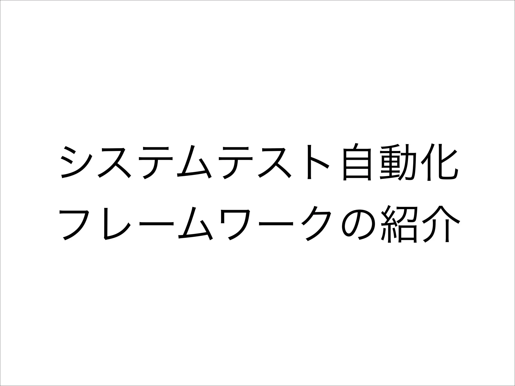 システムテスト自動化	

フレームワークの紹介

 