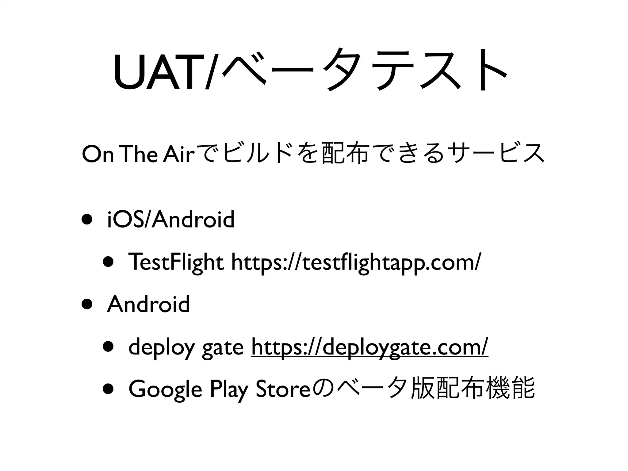 UAT/ベータテスト
On The Airでビルドを配布できるサービス

• iOS/Android	

• TestFlight https://testﬂightapp.com/	

• Android	

• deploy gate https://deploygate.com/	

• Google Play Storeのベータ版配布機能

 