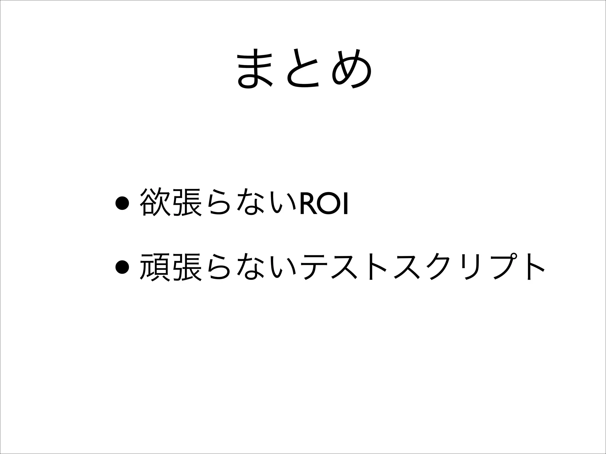 まとめ

• 欲張らないROI	

• 頑張らないテストスクリプト

 