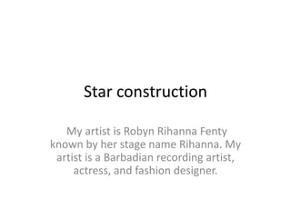 Star construction
My artist is Robyn Rihanna Fenty
known by her stage name Rihanna. My
artist is a Barbadian recording artist,
actress, and fashion designer.

 