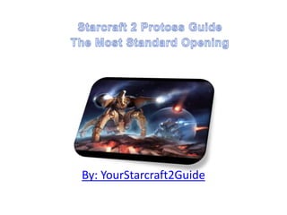 Starcraft 2 Protoss GuideThe Most Standard Opening By: YourStarcraft2Guide 