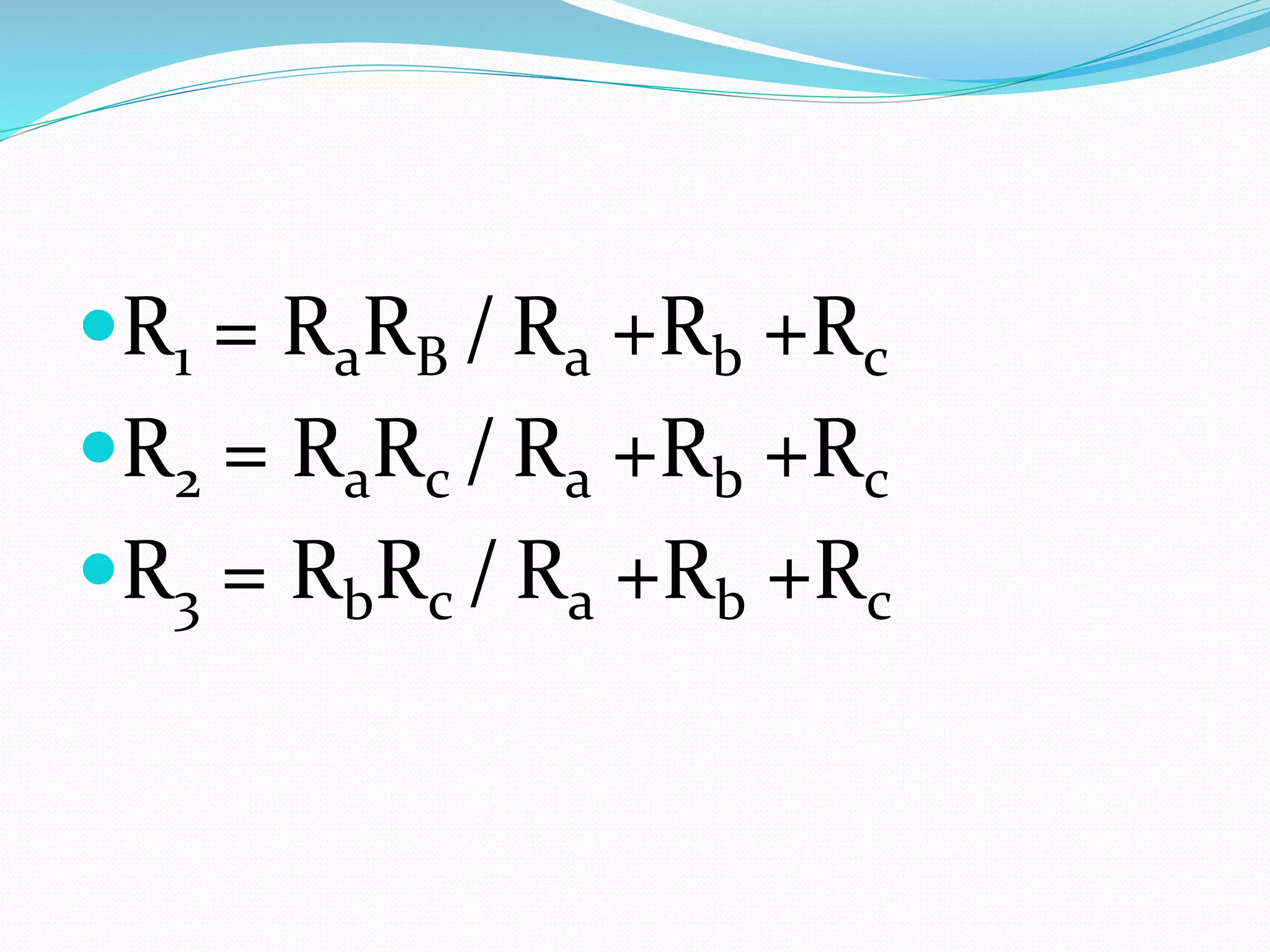 R1 = RaRB / Ra +Rb +Rc
R2 = RaRc / Ra +Rb +Rc
R3 = RbRc / Ra +Rb +Rc