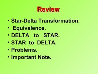 ReviewReview
• Star-Delta Transformation.
• Equivalence.
• DELTA to STAR.
• STAR to DELTA.
• Problems.
• Important Note.
 