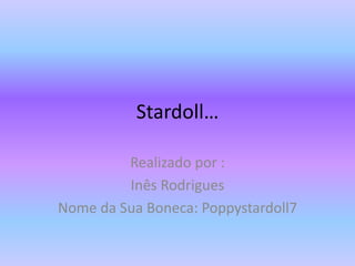 Stardoll…
Realizado por :
Inês Rodrigues
Nome da Sua Boneca: Poppystardoll7
 