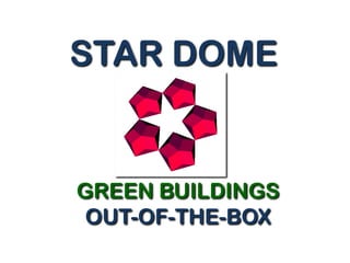 GREEN BUILDINGS
OUT-OF-THE-BOX
STAR DOME
 