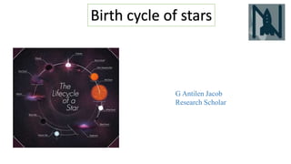 Birth cycle of stars
G Antilen Jacob
Research Scholar
 