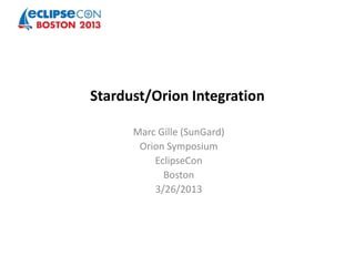 Stardust/Orion Integration

      Marc Gille (SunGard)
       Orion Symposium
          EclipseCon
            Boston
          3/26/2013
 
