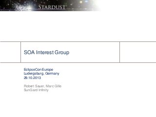 SOA Interest Group
EclipseCon Europe
Ludwigsburg, Germany
29.10.2013
Robert Sauer, Marc Gille
SunGard Infinity

 