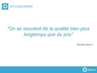 EN CONCLUSION
“On se souvient de la qualité bien plus
longtemps que du prix”
 
Guccio Gucci
 