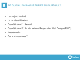 DE QUOI ALLONS-NOUS PARLER AUJOURD’HUI ?
 Les enjeux du test
 La recette utilisateur
 Cas d’étude n°1 : l’email
 Cas d’étude n°2 : le site web en Responsive Web Design (RWD)
 Nos conseils
 Qui sommes-nous ?
 