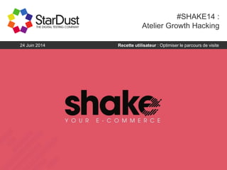 #SHAKE14 :
Atelier Growth Hacking
Recette utilisateur : Optimiser le parcours de visite24 Juin 2014
 