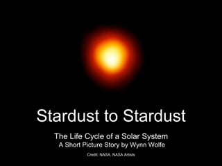 Stardust to Stardust
The Life Cycle of a Solar System
A Short Picture Story by Wynn Wolfe
Credit: NASA, NASA Artists
 