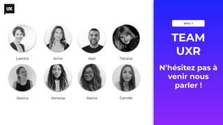 © UX-REPUBLIC 2018 - All right reserved
N’hésitez pas à
venir nous
parler !
TEAM
UXR
Who ?
Laetitia Anne Axel Tatiana
Jessica Vanessa Alaina Camille
 