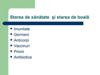 Starea de sănătate şi starea de boală
 Imunitate
 Germeni
 Anticorpi
 Vaccinuri
 Prioni
 Antibiotice
 