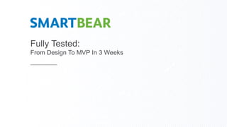 Fully Tested:
From Design To MVP In 3 Weeks
 