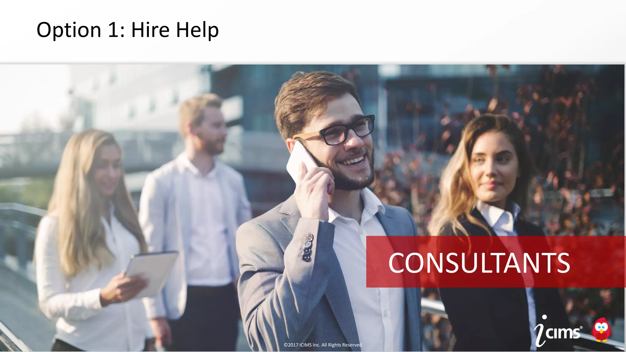 ©2017 iCIMS Inc. All Rights Reserved.©2017 iCIMS Inc. All Rights Reserved.
Option 1: Hire Help
CONSULTANTS
©2017 iCIMS Inc. All Rights Reserved.
 