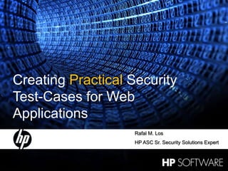 Creating Practical Security
    Test-Cases for Web
    Applications
                        Rafal M. Los
                        HP ASC Sr. Security Solutions Expert


                                               7 May 2009
1
 