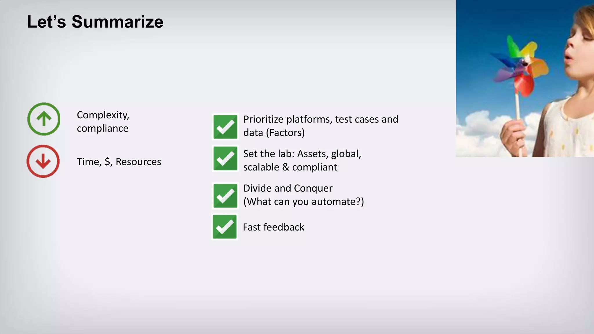 A unique
architecture
Complexity,
compliance
Time, $, Resources
Divide and Conquer
(What can you automate?)
Prioritize platforms, test cases and
data (Factors)
Set the lab: Assets, global,
scalable & compliant
Fast feedback
Let’s Summarize
 