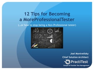 Joel Montvelisky
Chief Solution Architect
Simple & Flexible Test Management
12 Tips for Becoming
a MoreProfessionalTester
(…or how to stop being a Non-Professional tester)
 