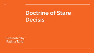 Doctrine of Stare
Decisis
Presented by:
Fatima Tariq
 