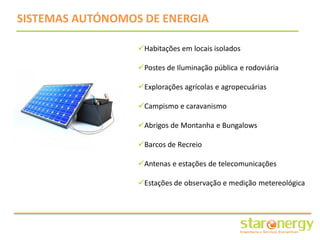 SISTEMAS AUTÓNOMOS DE ENERGIA

                  Habitações em locais isolados

                  Postes de Iluminação pública e rodoviária

                  Explorações agrícolas e agropecuárias

                  Campismo e caravanismo

                  Abrigos de Montanha e Bungalows

                  Barcos de Recreio

                  Antenas e estações de telecomunicações

                  Estações de observação e medição metereológica
 