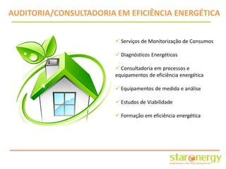 AUDITORIA/CONSULTADORIA EM EFICIÊNCIA ENERGÉTICA


                         Serviços de Monitorização de Consumos

                         Diagnósticos Energéticos

                         Consultadoria em processos e
                        equipamentos de eficiência energética

                         Equipamentos de medida e análise

                         Estudos de Viabilidade

                         Formação em eficiência energética
 