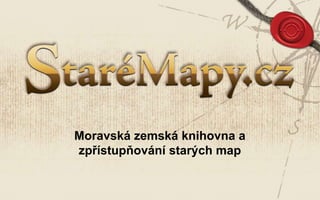 Moravská zemská knihovna a
zpřístupňování starých map
 