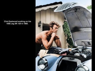 Clint Eastwood working on his
1958 Jag XK 120 in 1960.
 