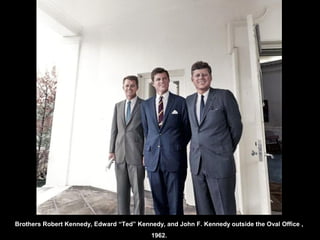 Brothers Robert Kennedy, Edward “Ted” Kennedy, and John F. Kennedy outside the Oval Office ,
1962.
 