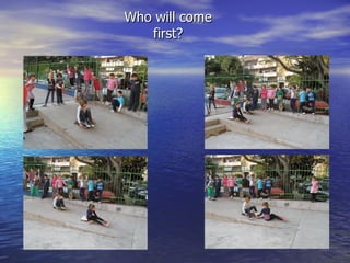 Who will come
   first?
 