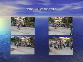 Who will come first?
 