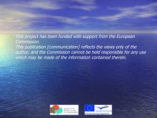 • This project has been funded with support from the European
  Commission.
  This publication [communication] reflects the views only of the
  author, and the Commission cannot be held responsible for any use
  which may be made of the information contained therein.
 
