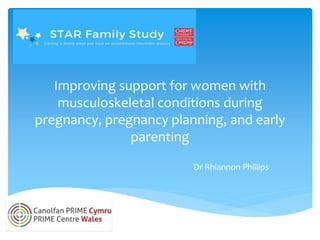 Improving support for women with
musculoskeletal conditions during
pregnancy, pregnancy planning, and early
parenting
Dr Rhiannon Phillips
 