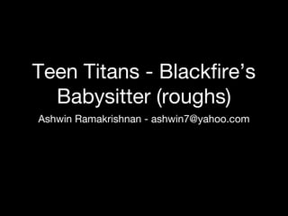Teen Titans - Blackfire’s
Babysitter (roughs)
Ashwin Ramakrishnan - ashwin7@yahoo.com
 