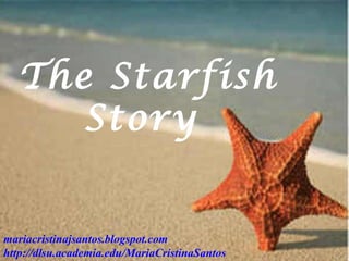 The Starfish
Story
mariacristinajsantos.blogspot.com
http://dlsu.academia.edu/MariaCristinaSantos
 
