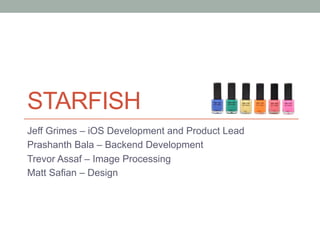 STARFISH
Jeff Grimes – iOS Development and Product Lead
Prashanth Bala – Backend Development
Trevor Assaf – Image Processing
Matt Safian – Design
 