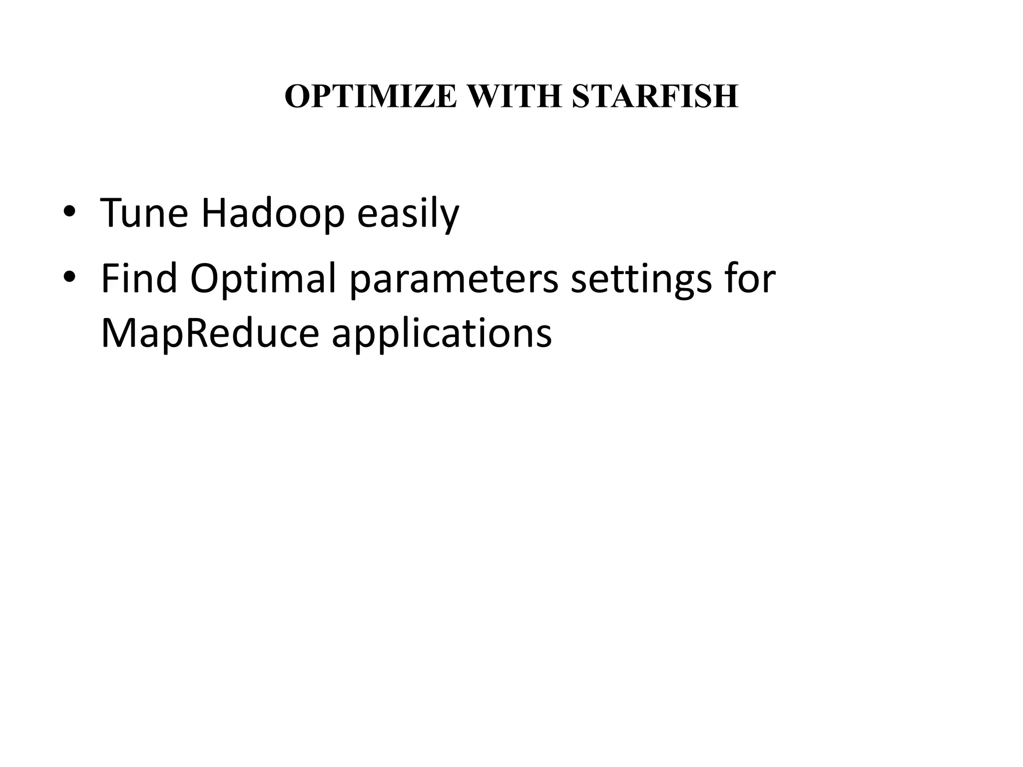 OPTIMIZE WITH STARFISH 
• Tune Hadoop easily 
• Find Optimal parameters settings for 
MapReduce applications 
 
