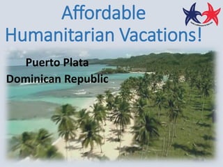 Affordable
Humanitarian Vacations!
Puerto Plata
Dominican Republic
 