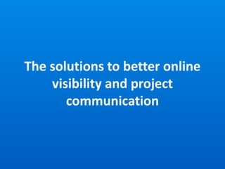 The solutions to better online
visibility and project
communication
 