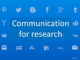 Communication
for research
Mak Dukan
 