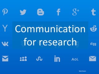 Communication
for research
Mak Dukan
 