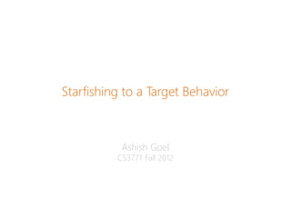 Starfishing to a Target Behavior



           Ashish Goel
          CS377T Fall 2012
 
