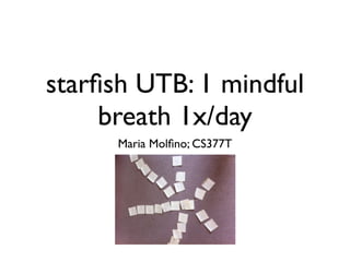 starﬁsh UTB: 1 mindful
     breath 1x/day
      Maria Molﬁno; CS377T
 