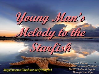 Young Man’s Melody to the Starfish http://www.slideshare.net/firelight1 Prepared: Varouj Author: unknown (edited) Music: Shahin & Sepehr Through Your Eyes 